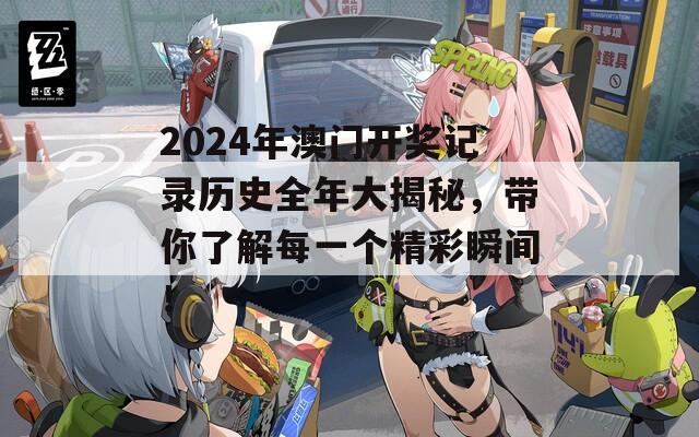 2024年澳门开奖记录历史全年大揭秘，带你了解每一个精彩瞬间！