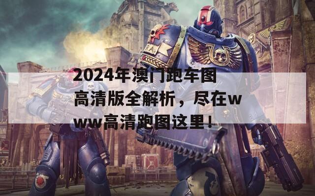 2024年澳门跑车图高清版全解析，尽在www高清跑图这里！