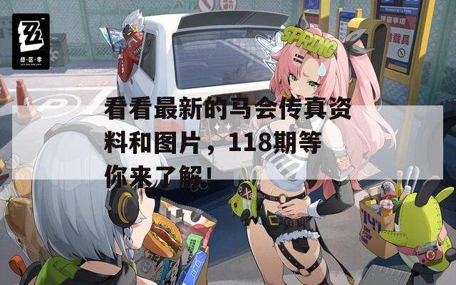 看看最新的马会传真资料和图片，118期等你来了解！