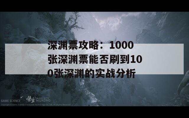 深渊票攻略：1000张深渊票能否刷到100张深渊的实战分析