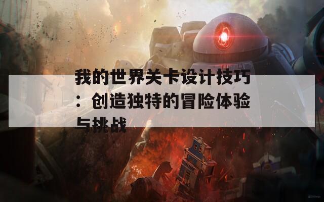 我的世界关卡设计技巧：创造独特的冒险体验与挑战