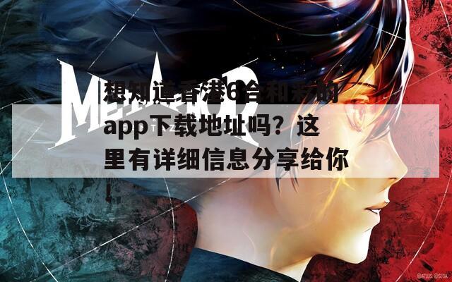 想知道香港6合和彩的app下载地址吗？这里有详细信息分享给你！