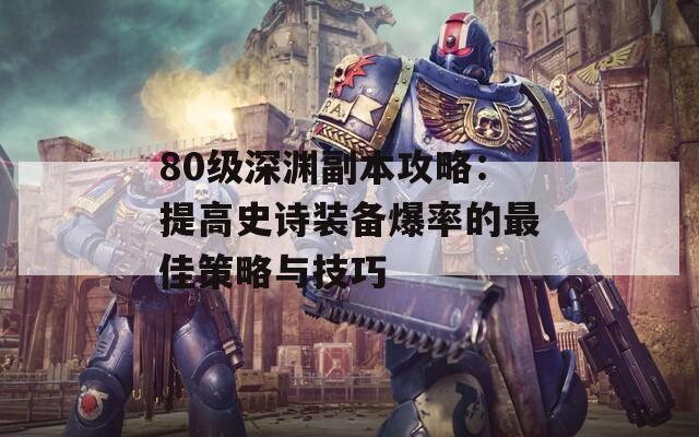 80级深渊副本攻略：提高史诗装备爆率的最佳策略与技巧