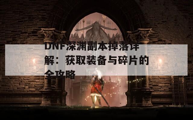 DNF深渊副本掉落详解：获取装备与碎片的全攻略