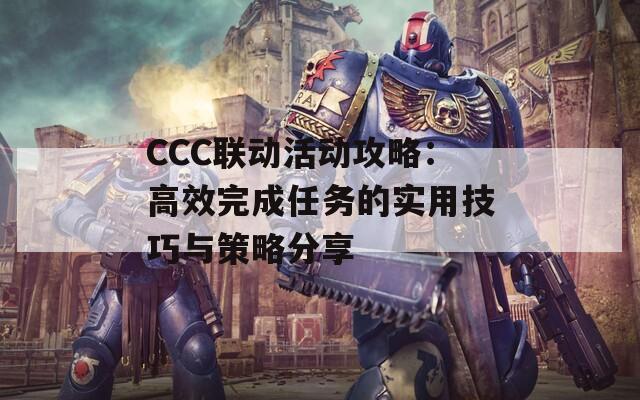 CCC联动活动攻略：高效完成任务的实用技巧与策略分享