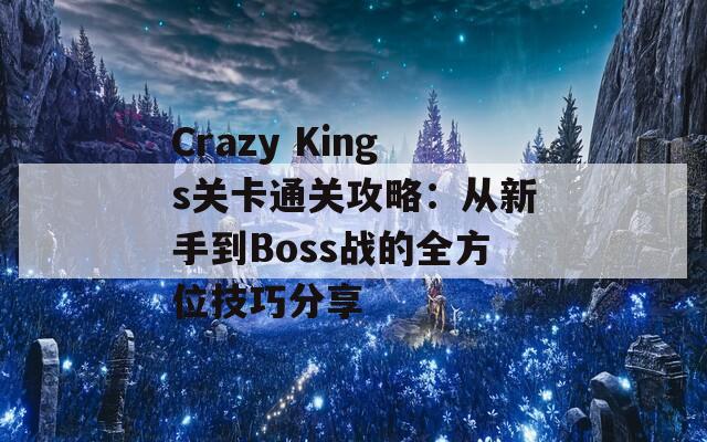 Crazy Kings关卡通关攻略：从新手到Boss战的全方位技巧分享