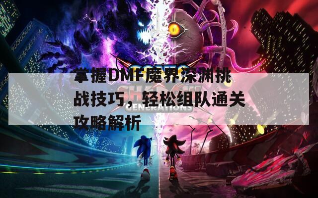 掌握DMF魔界深渊挑战技巧，轻松组队通关攻略解析