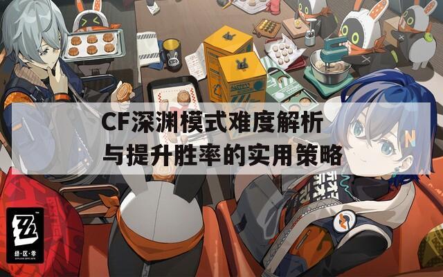 CF深渊模式难度解析与提升胜率的实用策略