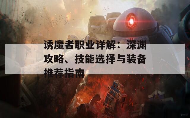 诱魔者职业详解：深渊攻略、技能选择与装备推荐指南