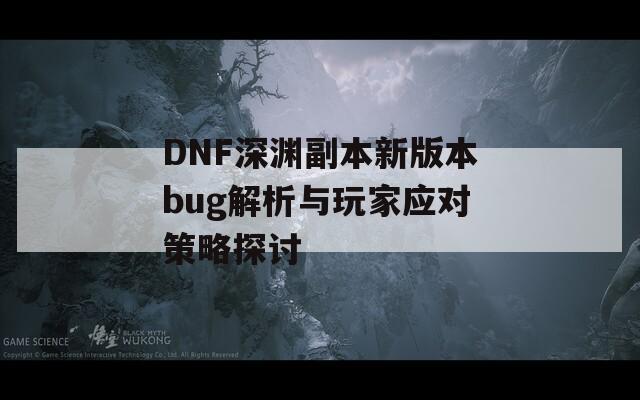 DNF深渊副本新版本bug解析与玩家应对策略探讨