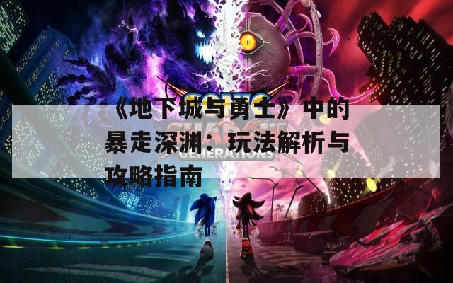 《地下城与勇士》中的暴走深渊：玩法解析与攻略指南