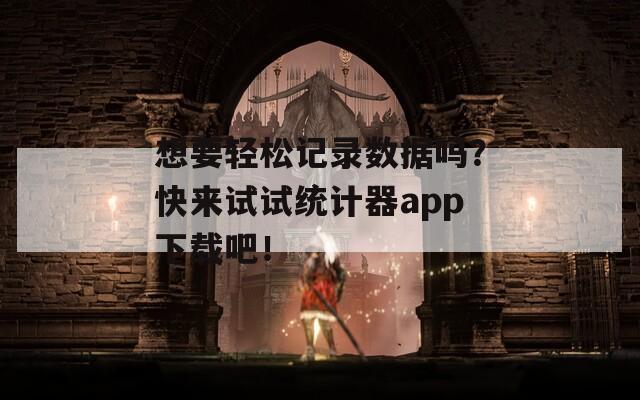 想要轻松记录数据吗？快来试试统计器app下载吧！