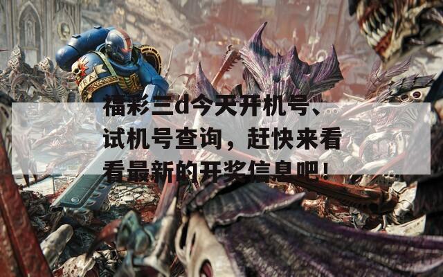 福彩三d今天开机号、试机号查询，赶快来看看最新的开奖信息吧！