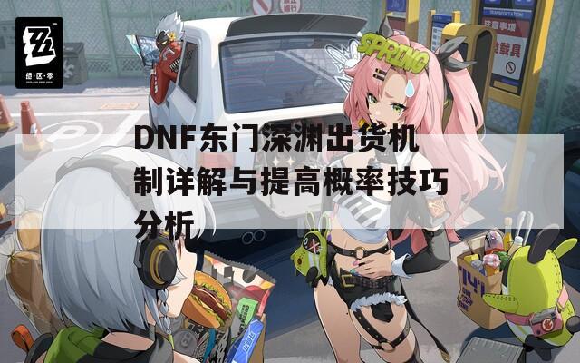 DNF东门深渊出货机制详解与提高概率技巧分析