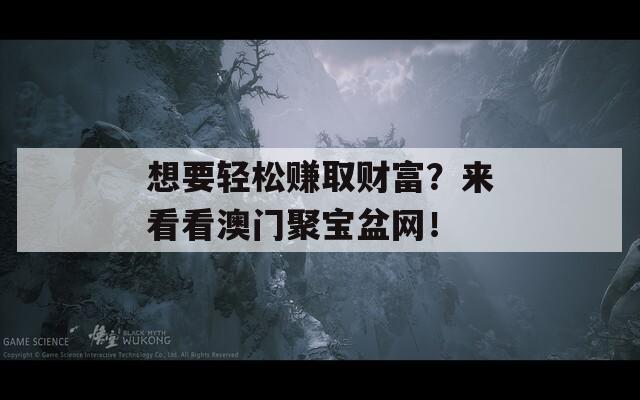 想要轻松赚取财富？来看看澳门聚宝盆网！