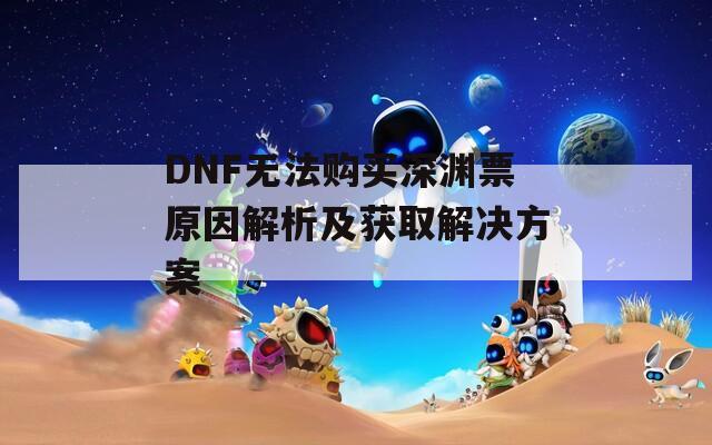 DNF无法购买深渊票原因解析及获取解决方案