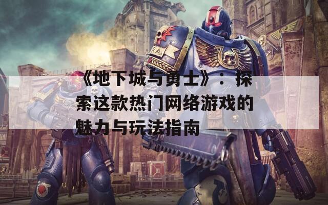 《地下城与勇士》：探索这款热门网络游戏的魅力与玩法指南