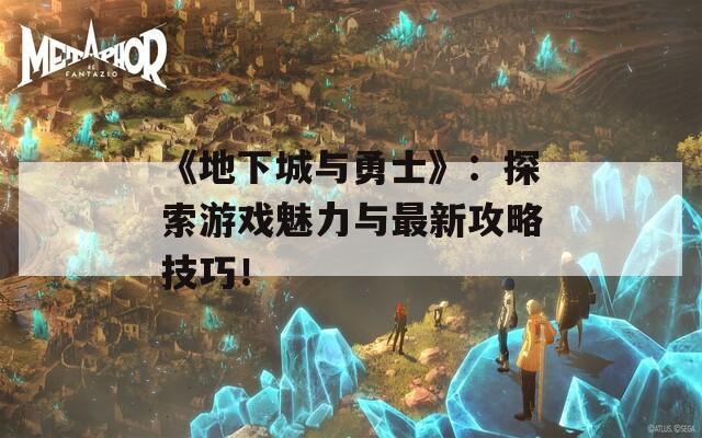 《地下城与勇士》：探索游戏魅力与最新攻略技巧！