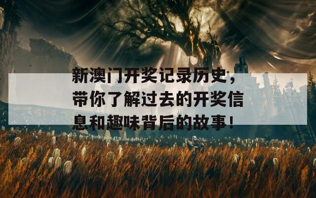 新澳门开奖记录历史，带你了解过去的开奖信息和趣味背后的故事！