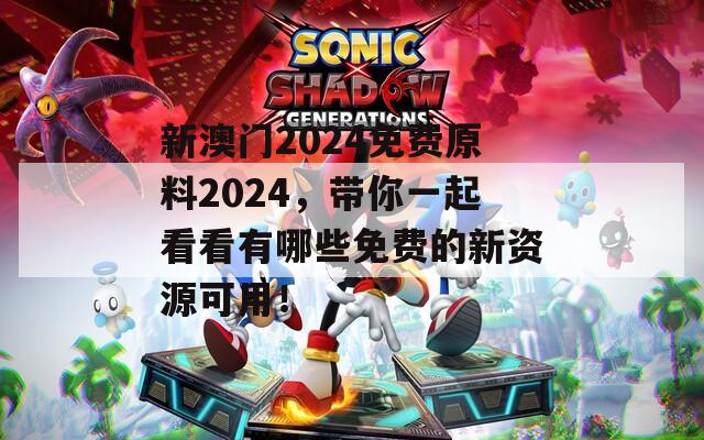 新澳门2024免费原料2024，带你一起看看有哪些免费的新资源可用！