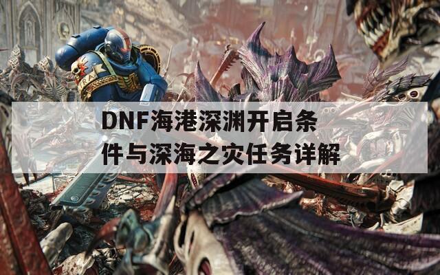 DNF海港深渊开启条件与深海之灾任务详解