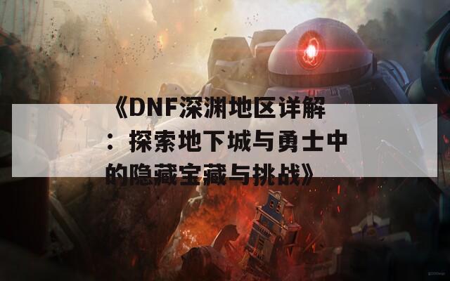 《DNF深渊地区详解：探索地下城与勇士中的隐藏宝藏与挑战》