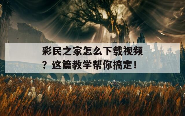 彩民之家怎么下载视频？这篇教学帮你搞定！