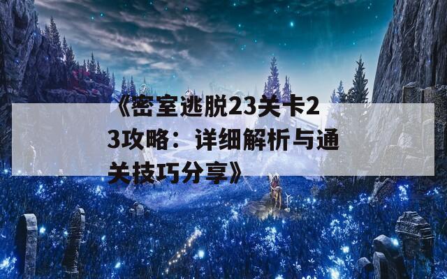 《密室逃脱23关卡23攻略：详细解析与通关技巧分享》