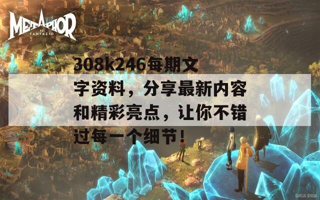 308k246每期文字资料，分享最新内容和精彩亮点，让你不错过每一个细节！