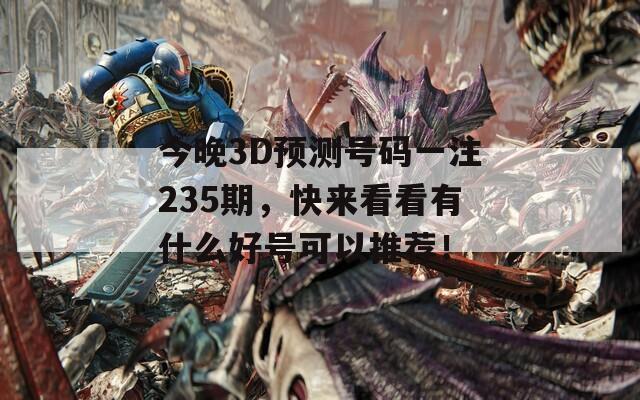 今晚3D预测号码一注235期，快来看看有什么好号可以推荐！