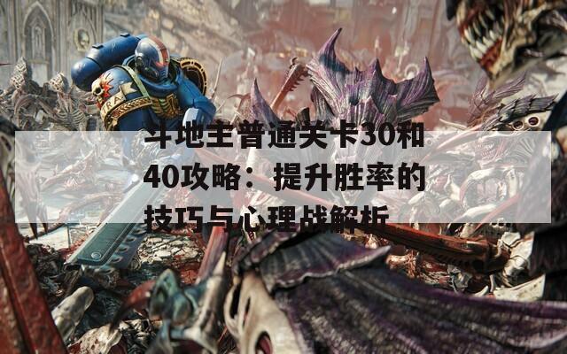 斗地主普通关卡30和40攻略：提升胜率的技巧与心理战解析