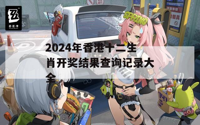 2024年香港十二生肖开奖结果查询记录大全