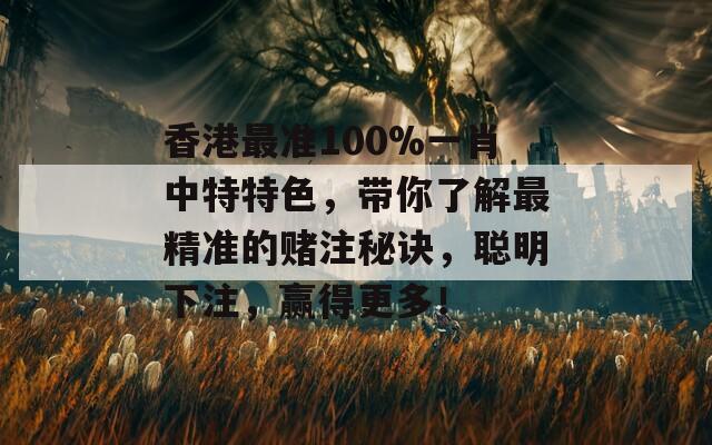 香港最准100%一肖中特特色，带你了解最精准的赌注秘诀，聪明下注，赢得更多！