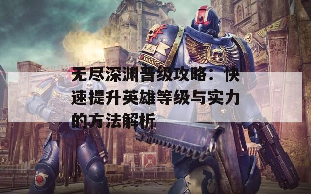 无尽深渊晋级攻略：快速提升英雄等级与实力的方法解析