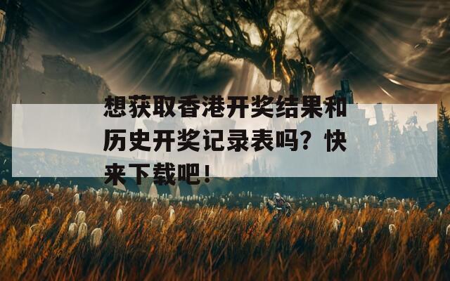 想获取香港开奖结果和历史开奖记录表吗？快来下载吧！