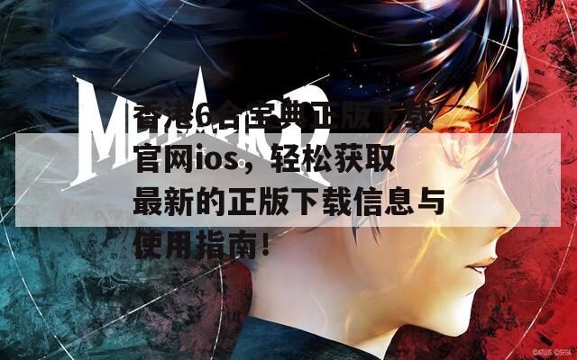 香港6合宝典正版下载官网ios，轻松获取最新的正版下载信息与使用指南！