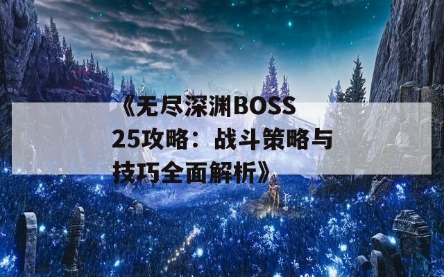 《无尽深渊BOSS 25攻略：战斗策略与技巧全面解析》