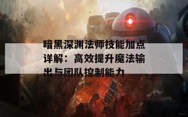 暗黑深渊法师技能加点详解：高效提升魔法输出与团队控制能力