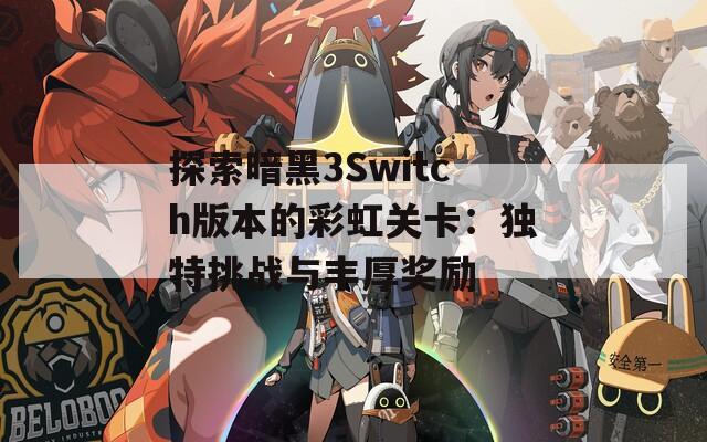 探索暗黑3Switch版本的彩虹关卡：独特挑战与丰厚奖励