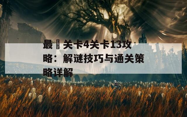 最囧关卡4关卡13攻略：解谜技巧与通关策略详解