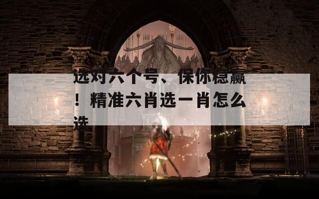 选对六个号、保你稳赢！精准六肖选一肖怎么选