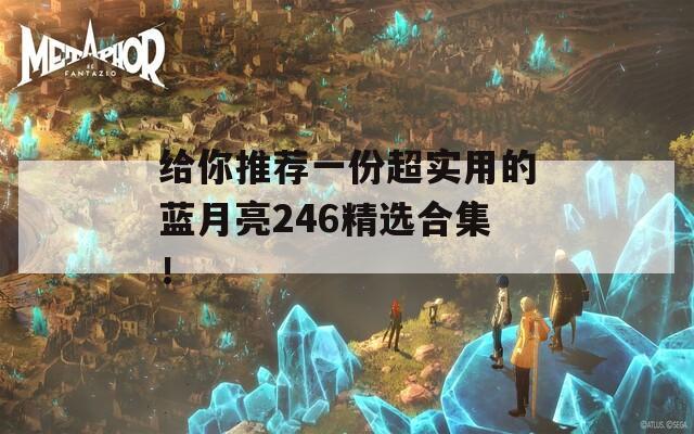 给你推荐一份超实用的蓝月亮246精选合集！