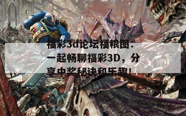 福彩3d论坛福粮图：一起畅聊福彩3D，分享中奖秘诀和乐趣！