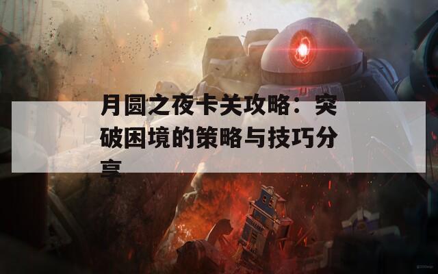 月圆之夜卡关攻略：突破困境的策略与技巧分享