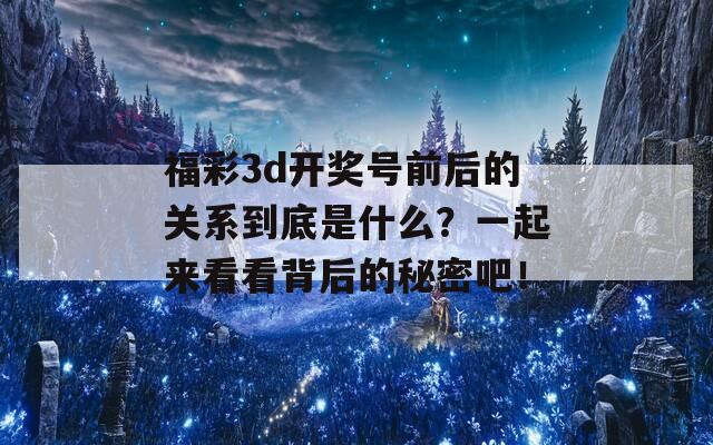 福彩3d开奖号前后的关系到底是什么？一起来看看背后的秘密吧！