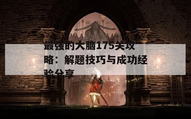 最强的大脑175关攻略：解题技巧与成功经验分享