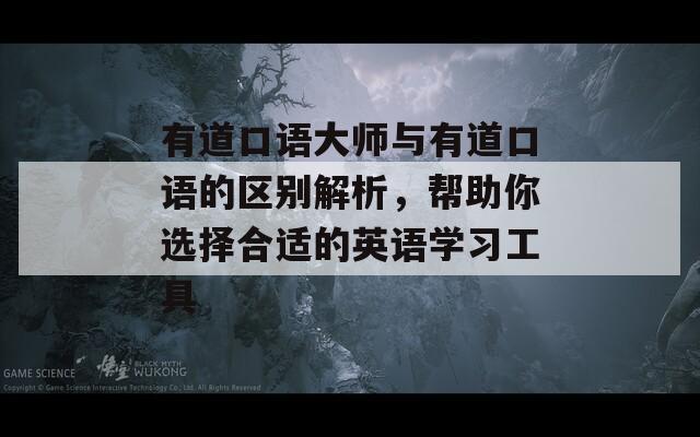 有道口语大师与有道口语的区别解析，帮助你选择合适的英语学习工具