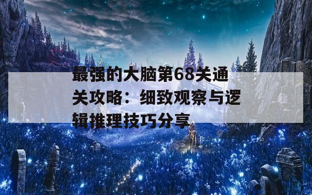 最强的大脑第68关通关攻略：细致观察与逻辑推理技巧分享