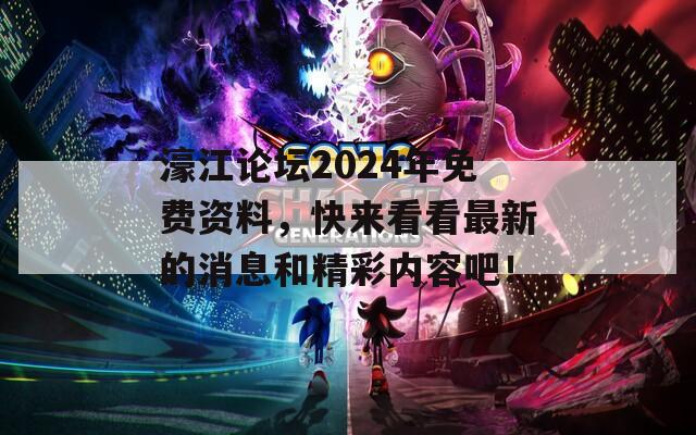 濠江论坛2024年免费资料，快来看看最新的消息和精彩内容吧！