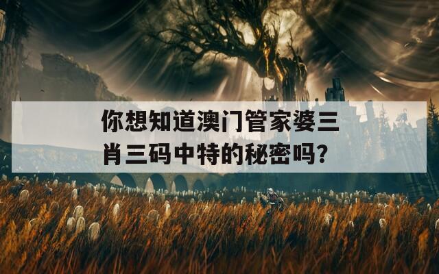 你想知道澳门管家婆三肖三码中特的秘密吗？